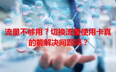 流量不够用？切换流量使用卡真的能解决问题吗？
