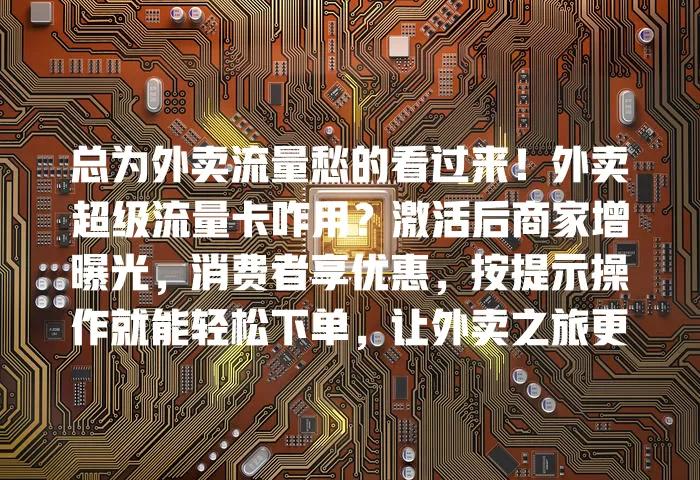 总为外卖流量愁的看过来!外卖超级流量卡咋用?激活后商家增曝光,消费者享优惠,按提示操作就能轻松下单,让外卖之旅更顺畅实惠