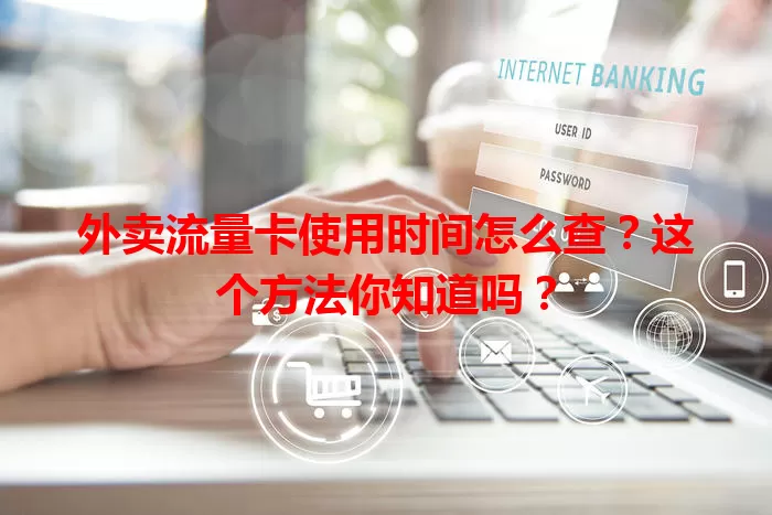 外卖流量卡使用时间怎么查?这个方法你知道吗?