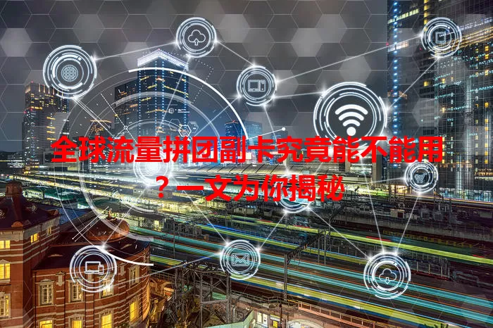 全球流量拼团副卡究竟能不能用?一文为你揭秘
