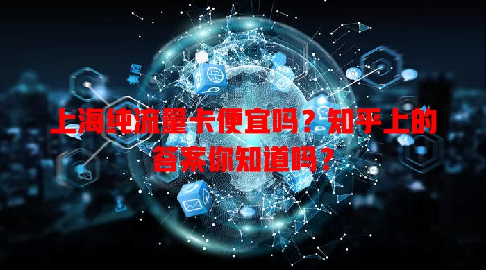 上海纯流量卡便宜吗?知乎上的答案你知道吗?