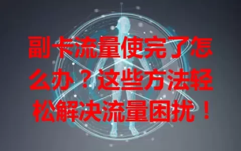 副卡流量使完了怎么办？这些方法轻松解决流量困扰！
