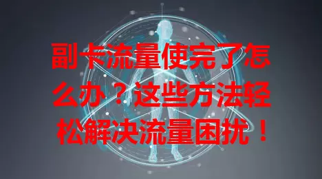 副卡流量使完了怎么办?这些方法轻松解决流量困扰!
