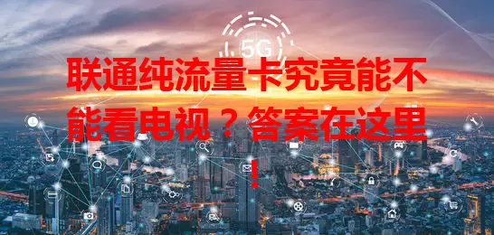 联通纯流量卡究竟能不能看电视?答案在这里!