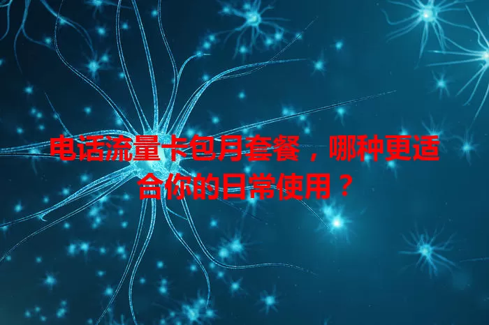 电话流量卡包月套餐,哪种更适合你的日常使用?