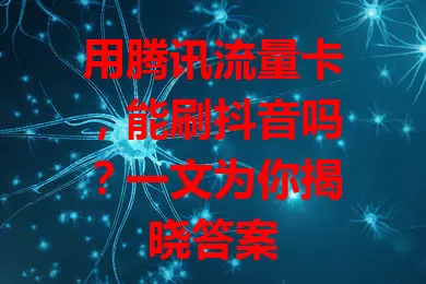 用腾讯流量卡,能刷抖音吗?一文为你揭晓答案