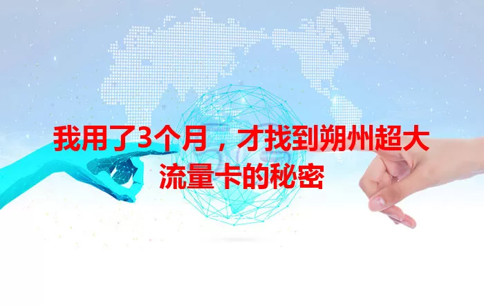 我用了3个月,才找到朔州超大流量卡的秘密
