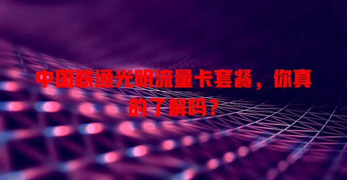 中国联通光明流量卡套餐,你真的了解吗?