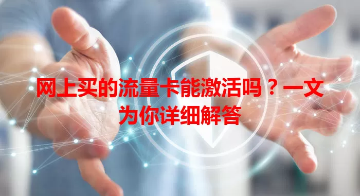 网上买的流量卡能激活吗?一文为你详细解答