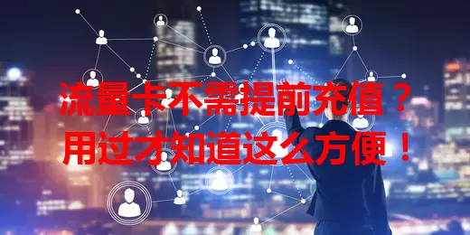 流量卡不需提前充值?用过才知道这么方便!