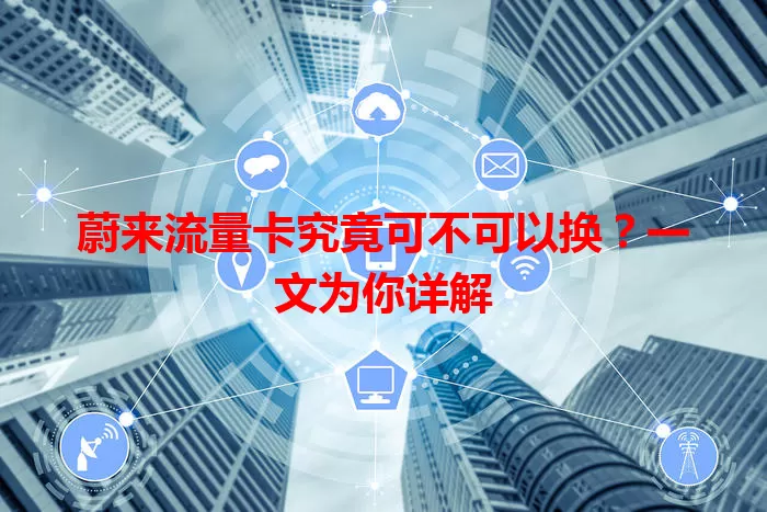 蔚来流量卡究竟可不可以换?一文为你详解