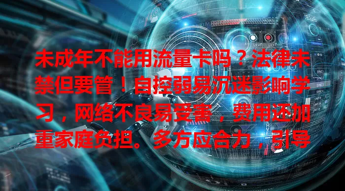 未成年不能用流量卡吗?法律未禁但要管!自控弱易沉迷影响学习,网络不良易受害,费用还加重家庭负担。多方应合力,引导管理好孩子用卡,营造清朗网络空间