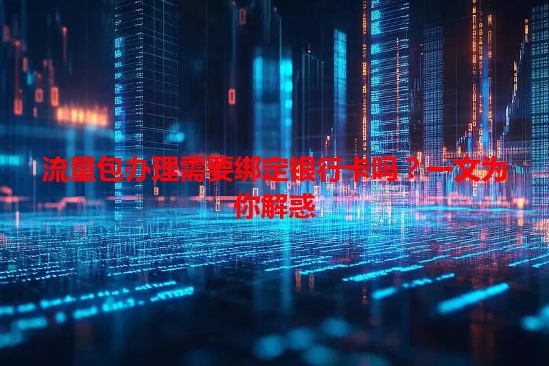 流量包办理需要绑定银行卡吗?一文为你解惑