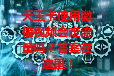 天王卡使用微信视频会走流量吗?答案在这里!