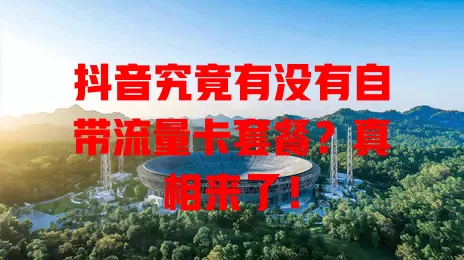 抖音究竟有没有自带流量卡套餐?真相来了!