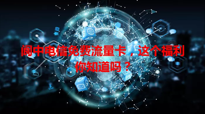 阆中电信免费流量卡,这个福利你知道吗?