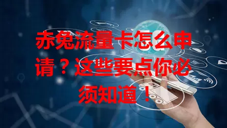 赤兔流量卡怎么申请?这些要点你必须知道!