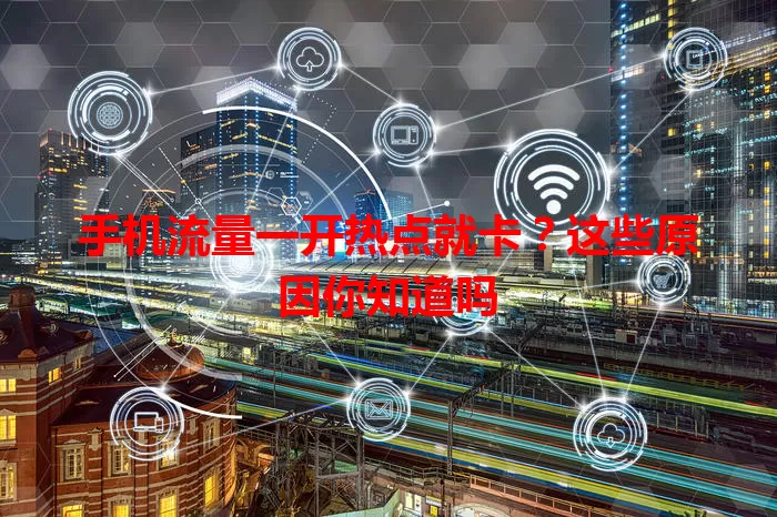 手机流量一开热点就卡?这些原因你知道吗