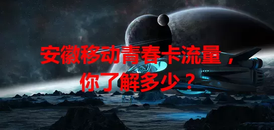 安徽移动青春卡流量,你了解多少?