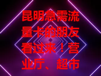 昆明急需流量卡的朋友看过来!营业厅、超市便利店、电商平台都是购买途径。买时选正规渠道,留意套餐详情,愿你顺利买到合适卡,畅享网络便捷生活!