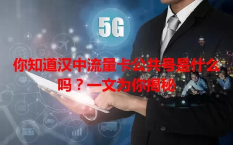 你知道汉中流量卡公共号是什么吗？一文为你揭秘