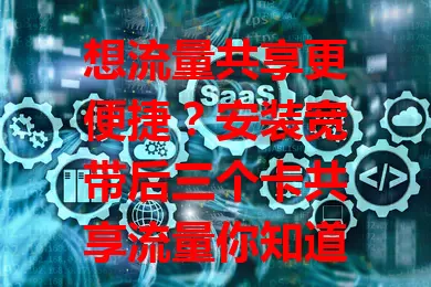 想流量共享更便捷?安装宽带后三个卡共享流量你知道吗?