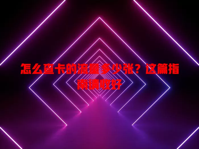 怎么查卡的流量多少张?这篇指南请收好