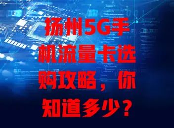 扬州5G手机流量卡选购攻略,你知道多少?