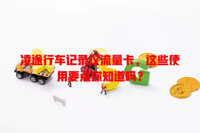 凌途行车记录仪流量卡,这些使用要点你知道吗?