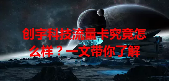 创宇科技流量卡究竟怎么样?一文带你了解