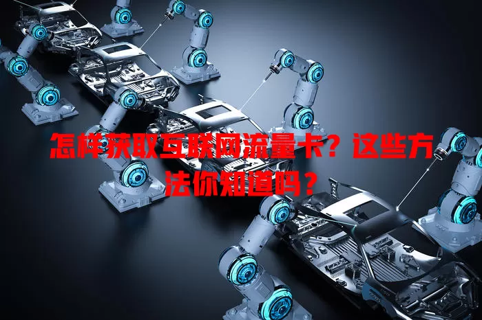 怎样获取互联网流量卡?这些方法你知道吗?
