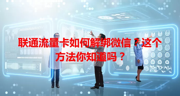 联通流量卡如何解绑微信?这个方法你知道吗?