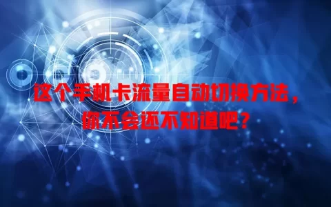 这个手机卡流量自动切换方法，你不会还不知道吧？