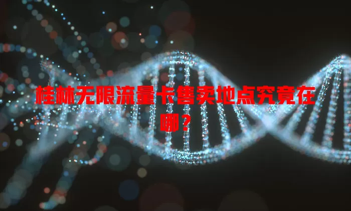 桂林无限流量卡售卖地点究竟在哪?