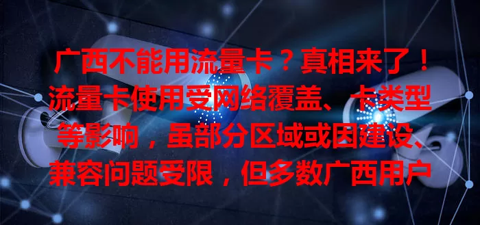 广西不能用流量卡？真相来了！流量卡使用受网络覆盖、卡类型等影响，虽部分区域或因建设、兼容问题受限，但多数广西用户能正常用。别轻信传言，理性选卡，广西也能畅享流量！