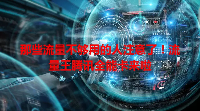 那些流量不够用的人注意了!流量王腾讯全能卡来啦
