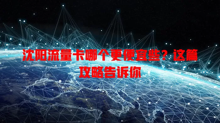 沈阳流量卡哪个更便宜些?这篇攻略告诉你