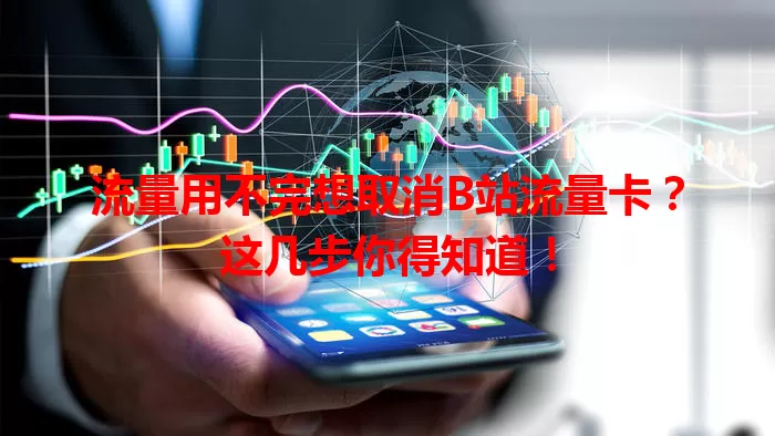 流量用不完想取消B站流量卡?这几步你得知道!