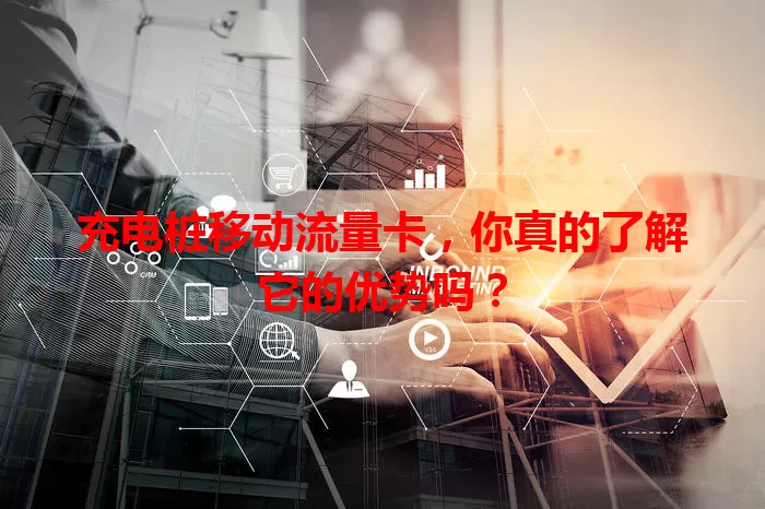 充电桩移动流量卡,你真的了解它的优势吗?
