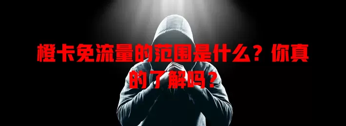 橙卡免流量的范围是什么?你真的了解吗?