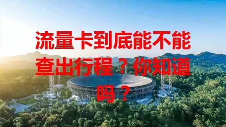 流量卡到底能不能查出行程?你知道吗?