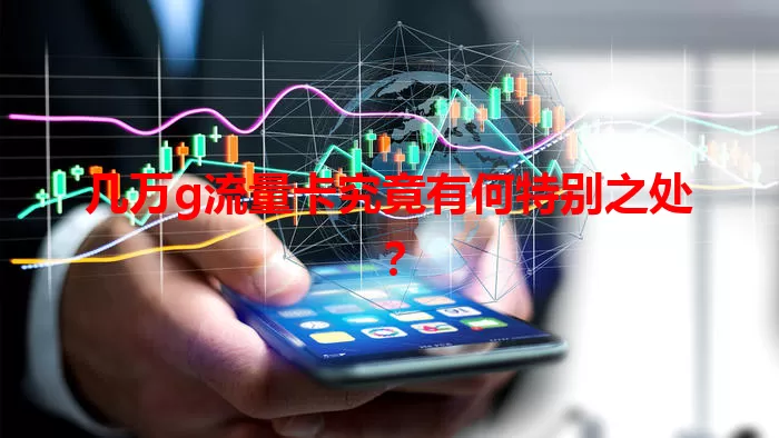 几万g流量卡究竟有何特别之处?
