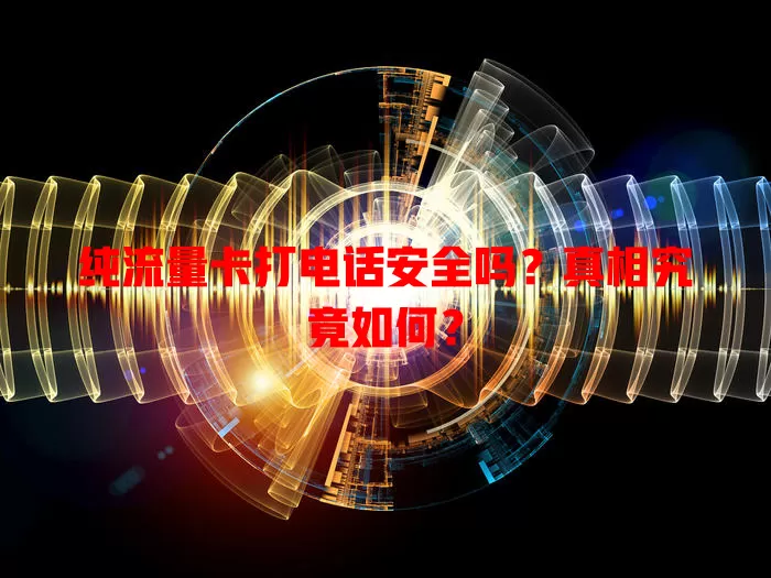 纯流量卡打电话安全吗?真相究竟如何?