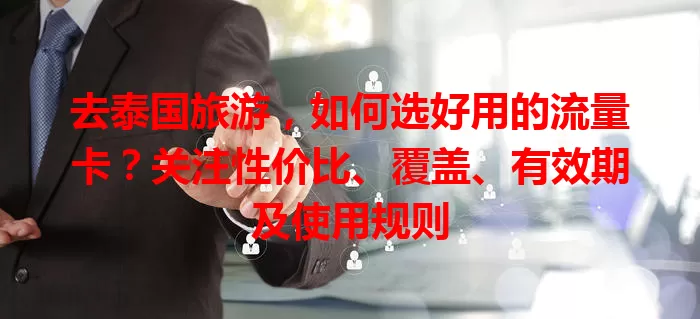 去泰国旅游,如何选好用的流量卡?关注性价比、覆盖、有效期及使用规则