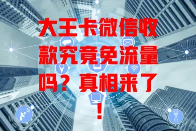 大王卡微信收款究竟免流量吗?真相来了!