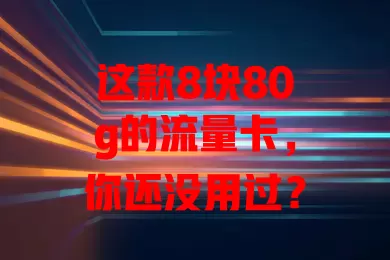 这款8块80g的流量卡,你还没用过?