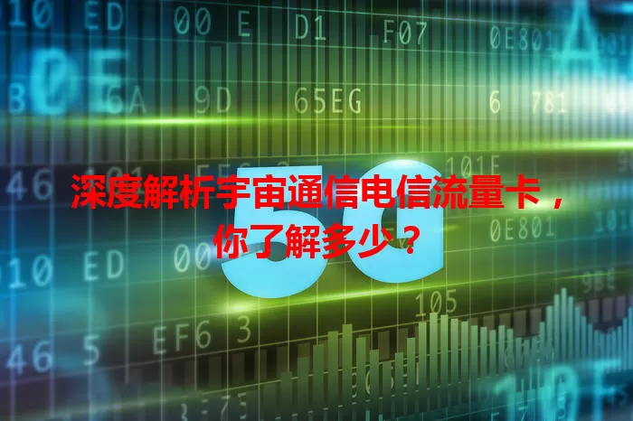 深度解析宇宙通信电信流量卡,你了解多少?