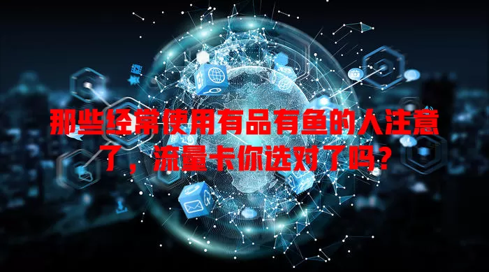 那些经常使用有品有鱼的人注意了,流量卡你选对了吗?
