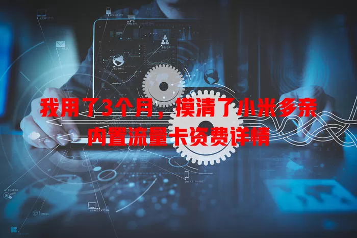我用了3个月,摸清了小米多亲内置流量卡资费详情