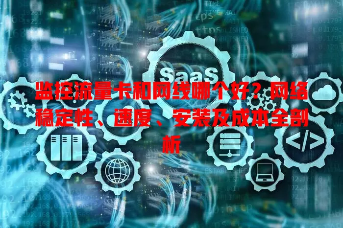 监控流量卡和网线哪个好?网络稳定性、速度、安装及成本全剖析